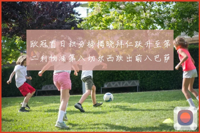 欧冠首日积分榜揭晓拜仁跃升至第二利物浦第八切尔西跌出前八巴萨暂列第十四