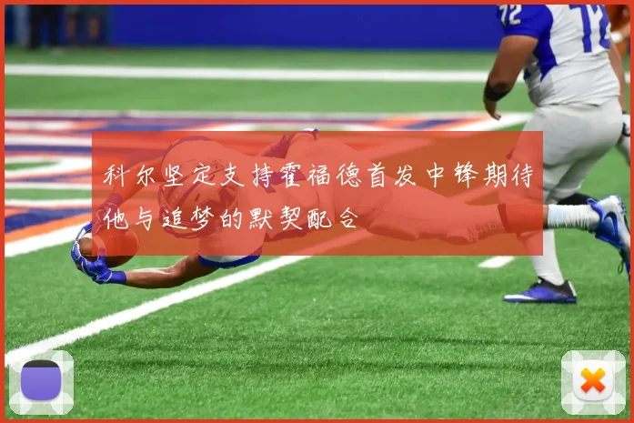 科尔坚定支持霍福德首发中锋期待他与追梦的默契配合
