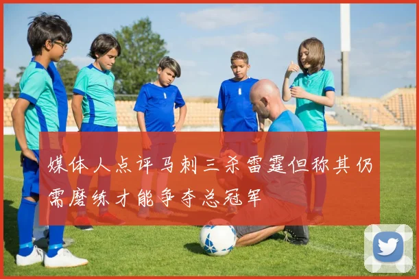 媒体人点评马刺三杀雷霆但称其仍需磨练才能争夺总冠军