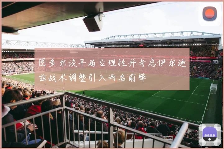 图多尔谈平局合理性并考虑伊尔迪兹战术调整引入两名前锋