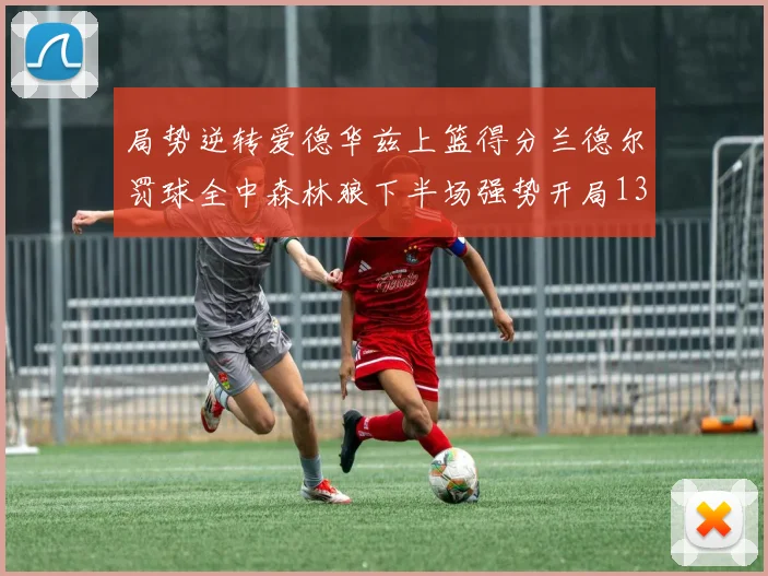 局势逆转爱德华兹上篮得分兰德尔罚球全中森林狼下半场强势开局13-0