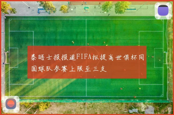 泰晤士报报道FIFA拟提高世俱杯同国球队参赛上限至三支