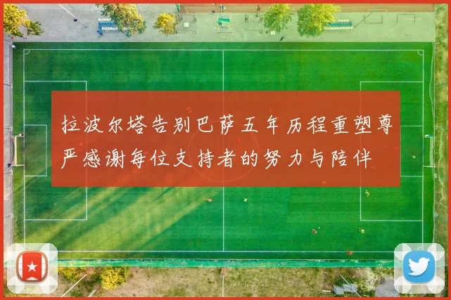 拉波尔塔告别巴萨五年历程重塑尊严感谢每位支持者的努力与陪伴