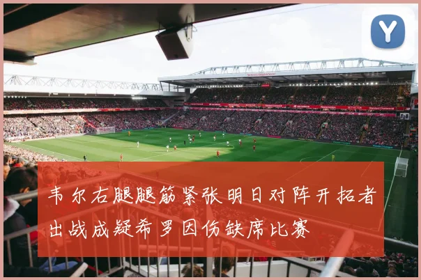 韦尔右腿腿筋紧张明日对阵开拓者出战成疑希罗因伤缺席比赛