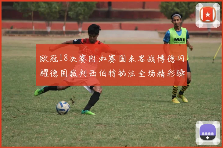 欧冠18决赛附加赛国米客战博德闪耀德国裁判西伯特执法全场精彩瞬间回顾