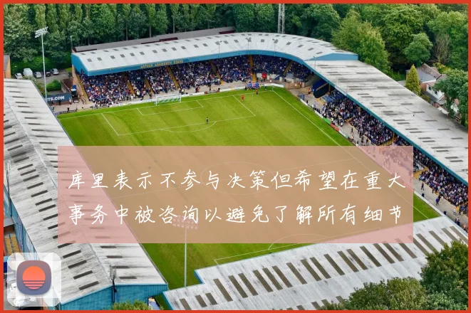 库里表示不参与决策但希望在重大事务中被咨询以避免了解所有细节