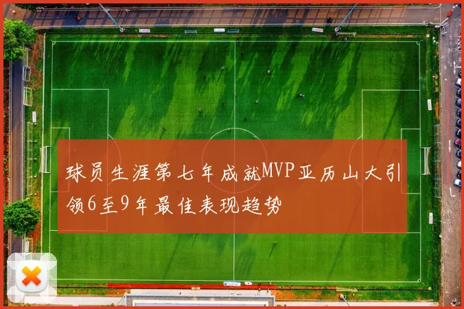 球员生涯第七年成就MVP亚历山大引领6至9年最佳表现趋势