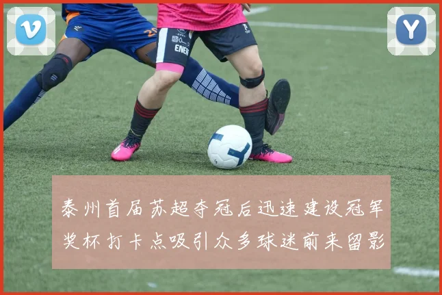 泰州首届苏超夺冠后迅速建设冠军奖杯打卡点吸引众多球迷前来留影