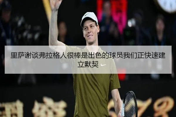 里萨谢谈弗拉格人很棒是出色的球员我们正快速建立默契（huobosports）